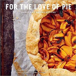 For the Love of Pie: Sweet and Savory Recipes by Felipa Lopez, Cheryl Perry, Lynn Marie Hulsman