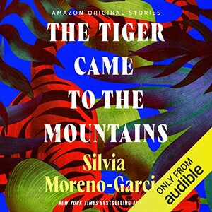 The Tiger Came to the Mountains by Silvia Moreno-Garcia