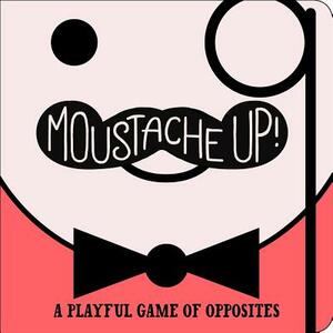 Moustache Up!: A Playful Game of Opposites by Kimberly Ainsworth