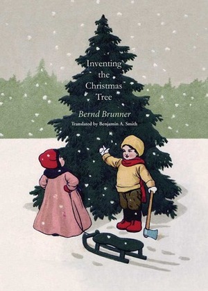 Inventing the Christmas Tree by Bernd Brunner, Benjamin A. Smith