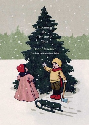 Inventing the Christmas Tree by Benjamin A. Smith, Bernd Brunner