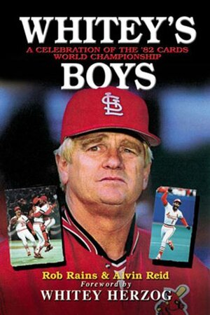 Whitey's Boys: A Celebration of the '82 Cards World Championship by Alvin L. Reid, Whitey Herzog, Rob Rains