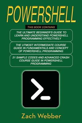 Powershell: The Complete 3 Books in 1 for Beginners, Intermediate and 21 Sample Codings and Advance Crash Course Guide in Powershe by Zach Webber