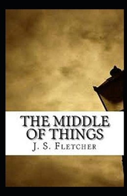 The Middle of Things Illustrated by J. S. Fletcher