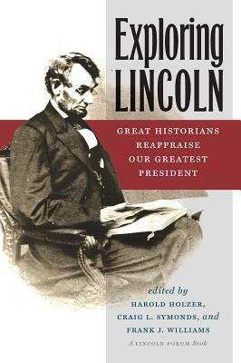 Exploring Lincoln: Great Historians Reappraise Our Greatest President by Frank J. Williams, Craig L. Symonds