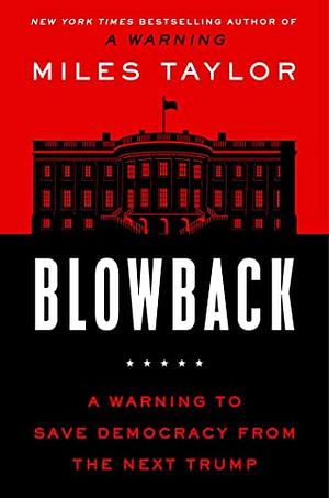 Blowback: A Warning to Save Democracy From the Next Trump by Miles Taylor