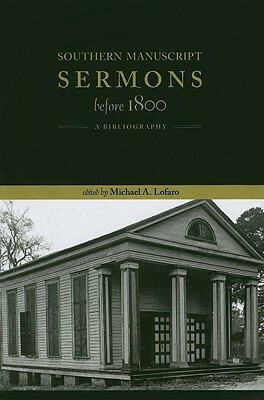 Southern Manuscript Sermons Before 1800: A Bibliography by Michael A. Lofaro