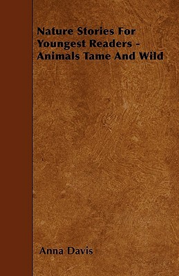 Nature Stories For Youngest Readers - Animals Tame And Wild by Anna Davis