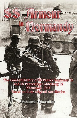 Waffen-SS Armour in Normandy: The Combat History of SS Panzer Regiment 12 and SS Panzerjäger Abteilung 12, Normandy 1944, Based on Their Original Wa by Norbert Számvéber