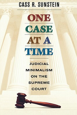 One Case at a Time: Judicial Minimalism on the Supreme Court by Cass R. Sunstein