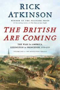 The British Are Coming: The War for America, Lexington to Princeton, 1775-1777 by Rick Atkinson