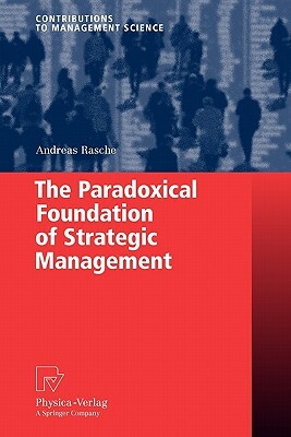 The Paradoxical Foundation of Strategic Management by Andreas Rasche