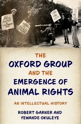 The Oxford Group and the Emergence of Animal Rights: An Intellectual History by Robert Garner, Yewande Okuleye