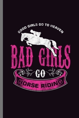Good Girls Go to Heaven Bad Girls Go Horse Riding: For Animal Lovers Cowboy Cute Horse Designs Animal Composition Book Smiley Sayings Funny Vet Tech V by Marry Jones