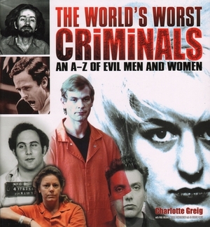 World's Worst Criminals: An A-Z of Evil Men and Women by Charlotte Greig