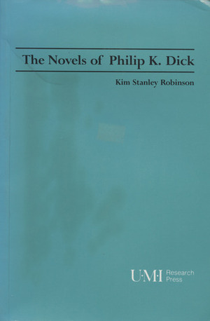 The Novels Of Philip K. Dick by Kim Stanley Robinson