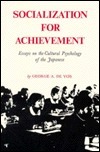 Socialization for Achievement: Essays on the Cultural Psychology of the Japanese by George A. De Vos