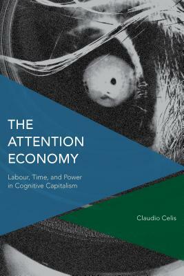 The Attention Economy: Labour, Time and Power in Cognitive Capitalism by Claudio Celis Bueno