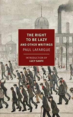 The Right To Be Lazy and Other Writings by Paul Lafargue, Len Bracken