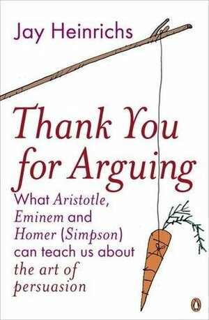 Thank You for Arguing: What Aristotle, Lincoln, and Homer Simpson Can Teach Us about the Art of Persuasion by Jay Heinrichs