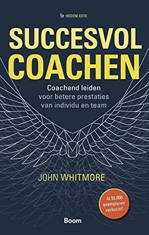 Succesvol coachen: Coachend leiden voor betere prestaties van individu en team by John Whitmore
