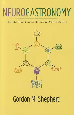 Neurogastronomy: How the Brain Creates Flavor and Why It Matters by Gordon M. Shepherd
