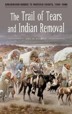 The Trail of Tears and Indian Removal by Amy H. Sturgis