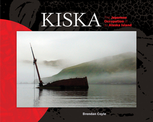 Kiska: The Japanese Occupation of an Alaska Island by Brendan Coyle
