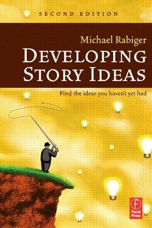 Developing Story Ideas: Find the Ideas You Haven't Yet Had by Michael Rabiger