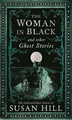 The Woman in Black and Other Ghost Stories: The Collected Ghost Stories of Susan Hill by Susan Hill