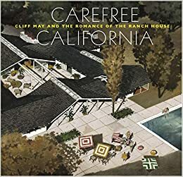 Carefree California: Cliff May and the Romance of the Ranch House by Nicholas Olsberg, Jocelyn Gibbs