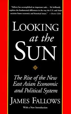 Looking at the Sun: The Rise of the New East Asian Economic and Political System by James Fallows