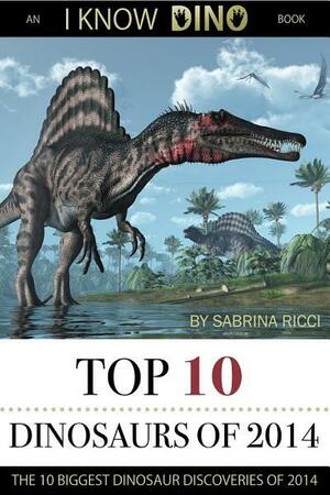 Top 10 Dinosaurs of 2014: The 10 Biggest Dinosaur Discoveries of 2014 by Sabrina Ricci