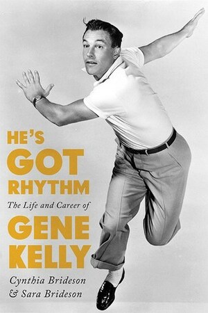 He's Got Rhythm: The Life and Career of Gene Kelly by Cynthia Brideson, Sara Brideson