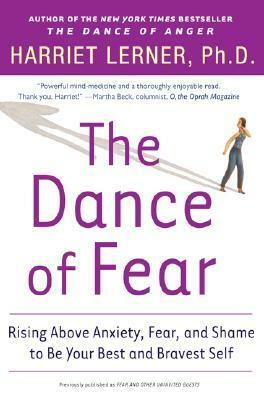 The Dance of Fear: Rising Above Anxiety, Fear, and Shame to Be Your Best and Bravest Self by Harriet Lerner