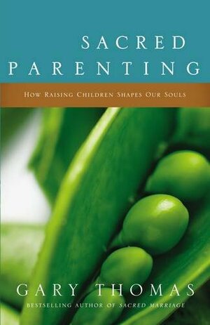 Sacred Parenting: How Raising Children Shapes Our Souls by Gary L. Thomas