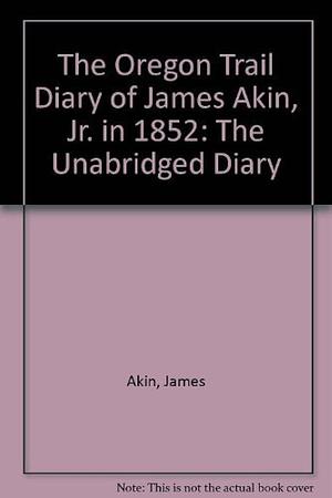 The Oregon Trail Diary of James Akin, Jr. in 1852: The Unabridged Diary with Introduction and Contemporary Comments by Bert Webber