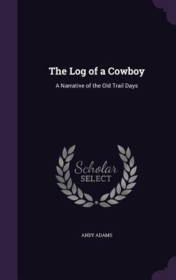 The Log of a Cowboy: A Narrative of the Old Trail Days by Andy Adams