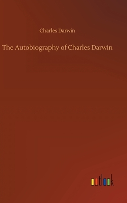 The Autobiography of Charles Darwin by Charles Darwin