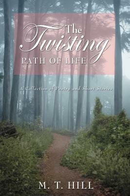 The Twisting Path of Life: A Collection of Poetry and Short Stories by M.T. Hill