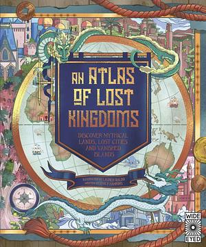 An Atlas of Lost Kingdoms: Discover Mythical Lands, Lost Cities and Vanished Islands by Emily Hawkins