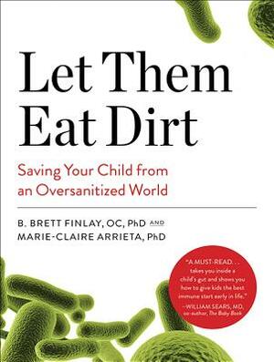 Let Them Eat Dirt: Saving Your Child from an Oversanitized World by Marie-Claire Arrieta, B. Brett Finlay