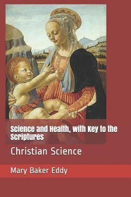 Science and Health, with Key to the Scriptures: Christian Science by Mary Baker Eddy