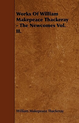 Works of William Makepeace Thackeray - The Newcomes Vol. II. by William Makepeace Thackeray