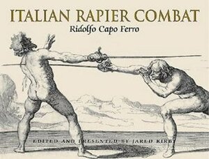 Italian Rapier Combat: Ridolfo Capo Ferro by Jared Kirby, Capo Ferro