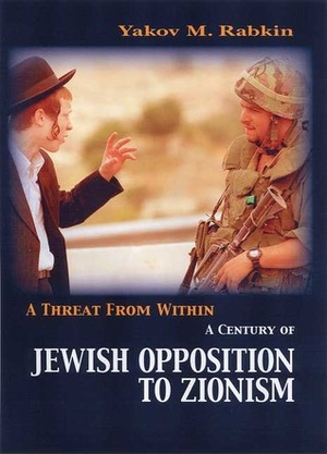 A Threat from Within: A Century of Jewish Opposition to Zionism by Yakov M. Rabkin