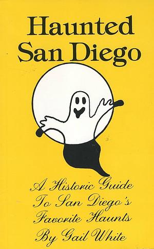 Haunted San Diego: A Historic Guide to San Diego's Favorite Haunts by Gail White