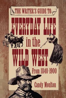 Writers Guide To Everyday Life In The Wild West 1840-1900 Pod Ed by Candy Moulton, Candy Vyvey Moulton