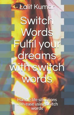 Switch Words: Fulfil your dreams with switch words: Handle life situations with ease using switch words by Lalit Kumar