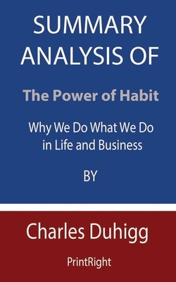 Summary Analysis Of The Power of Habit: Why We Do What We Do in Life and Business By Charles Duhigg by Printright